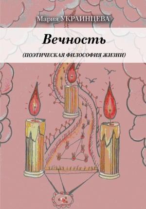 Обложка книги «Вечность. Поэтическая философия жизни» — Мария Украинцева