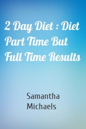 Обложка книги «2 Day Diet : Diet Part Time But Full Time Results» — Samantha Michaels