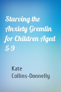 Starving the Anxiety Gremlin for Children Aged 5-9