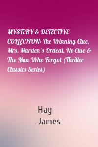 MYSTERY & DETECTIVE COLLECTION: The Winning Clue, Mrs. Marden's Ordeal, No Clue & The Man Who Forgot (Thriller Classics Series)