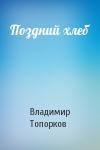 Владимир Топорков - Поздний хлеб