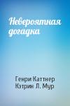 Генри Каттнер, Кэтрин Мур - Невероятная догадка