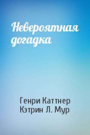 Обложка книги «Невероятная догадка» — Генри Каттнер, Кэтрин Мур