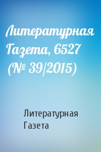 Литературная Газета - Литературная Газета, 6527 (№ 39/2015)