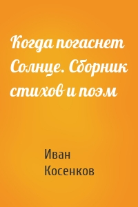 Когда погаснет Солнце. Сборник стихов и поэм