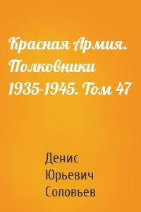 Красная Армия. Полковники 1935-1945. Том 47