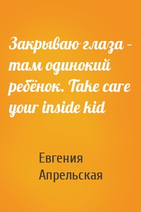 Закрываю глаза – там одинокий ребёнок. Take care your inside kid