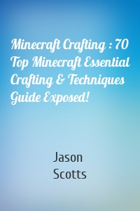 Minecraft Crafting : 70 Top Minecraft Essential Crafting & Techniques Guide Exposed!