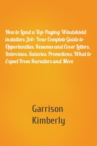 How to Land a Top-Paying Windshield installers Job: Your Complete Guide to Opportunities, Resumes and Cover Letters, Interviews, Salaries, Promotions, What to Expect From Recruiters and More