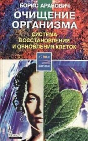 Обложка книги «Очищение организма. Система восстановления и обновления клеток» — Борис Аранович