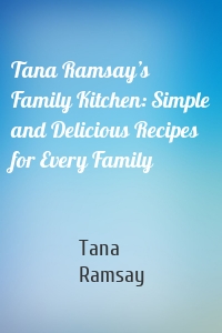 Tana Ramsay’s Family Kitchen: Simple and Delicious Recipes for Every Family