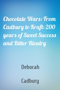 Chocolate Wars: From Cadbury to Kraft: 200 years of Sweet Success and Bitter Rivalry