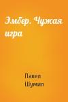 Павел Шумил - Эмбер. Чужая игра