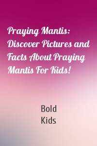 Praying Mantis: Discover Pictures and Facts About Praying Mantis For Kids!