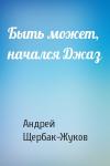 Андрей Щербак-Жуков - Быть может, начался Джаз