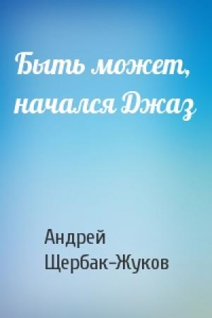 Обложка книги «Быть может, начался Джаз» — Андрей Щербак-Жуков