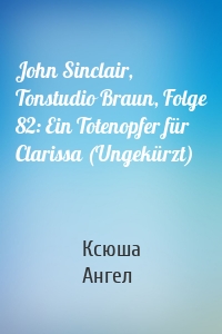 John Sinclair, Tonstudio Braun, Folge 82: Ein Totenopfer für Clarissa (Ungekürzt)