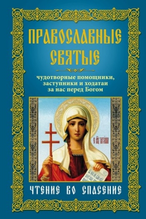 Обложка книги «Православные святые. Чудотворные помощники, заступники и ходатаи за нас перед Богом. Чтение во спасение» — Анна Мудрова