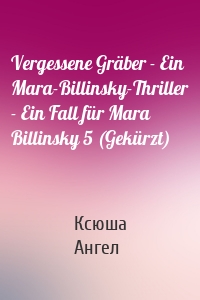 Vergessene Gräber - Ein Mara-Billinsky-Thriller - Ein Fall für Mara Billinsky 5 (Gekürzt)