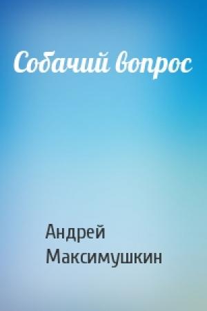 Обложка книги «Собачий вопрос» — Андрей Максимушкин