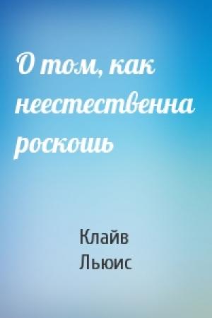 Обложка книги «О том, как неестественна роскошь» — Клайв Льюис
