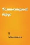 В Максимков - Компьютерный вирус