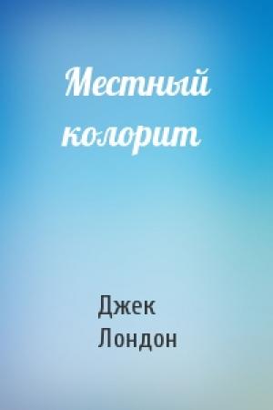 Обложка книги «Местный колорит» — Джек Лондон