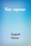 Андрей Попов - Как хорошо