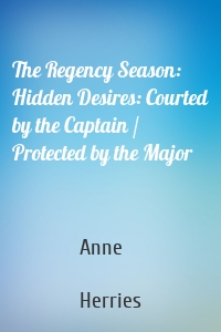 The Regency Season: Hidden Desires: Courted by the Captain / Protected by the Major
