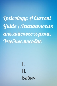 Lexicology: A Current Guide / Лексикология английского языка. Учебное пособие