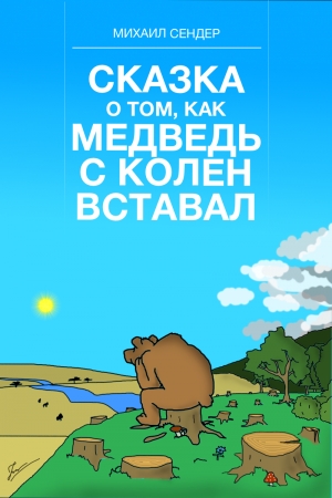 Обложка книги «Сказка о том, как медведь с колен вставал» — Михаил Сендер