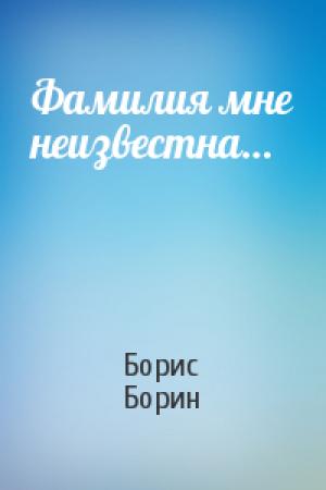 Обложка книги «Фамилия мне неизвестна…» — Борис Борин