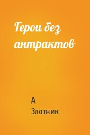 Обложка книги «Герои без антрактов» — А Злотник
