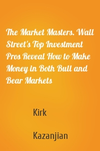 The Market Masters. Wall Street's Top Investment Pros Reveal How to Make Money in Both Bull and Bear Markets