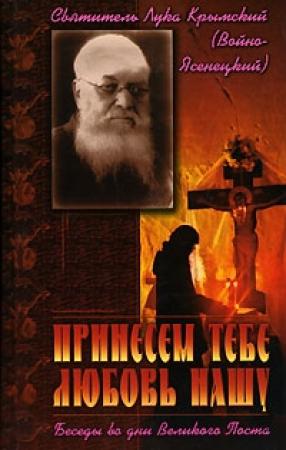 Обложка книги «Принесем Тебе любовь нашу. Беседы во дни Великого Поста» — Лука Войно-Ясенецкий