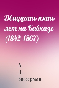 Двадцать пять лет на Кавказе (1842–1867)