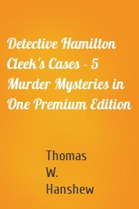 Detective Hamilton Cleek's Cases - 5 Murder Mysteries in One Premium Edition