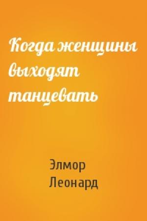 Обложка книги «Когда женщины выходят танцевать» — Элмор Леонард