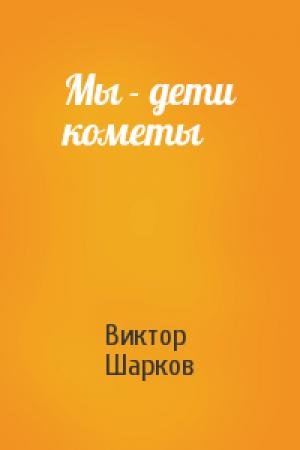 Обложка книги «Мы - дети кометы» — Виктор Шарков