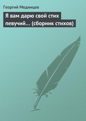 Обложка книги «Я вам дарю свой стих певучий…» — Георгий Мединцев