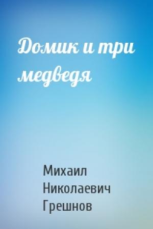 Обложка книги «Домик и три медведя» — Михаил Грешнов