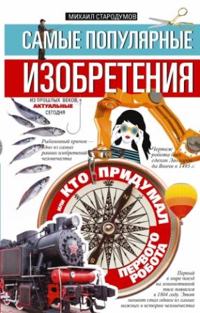 Обложка книги «Самые популярные изобретения из прошлых веков, актуальные сегодня, или Кто придумал первого робота» — Михаил Стародумов
