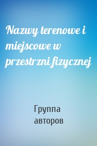 Nazwy terenowe i miejscowe w przestrzni fizycznej