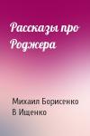 Михаил Борисенко, В Ищенко - Рассказы про Роджера