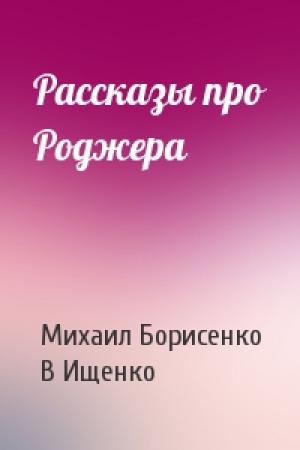 Обложка книги «Рассказы про Роджера» — Михаил Борисенко, В Ищенко