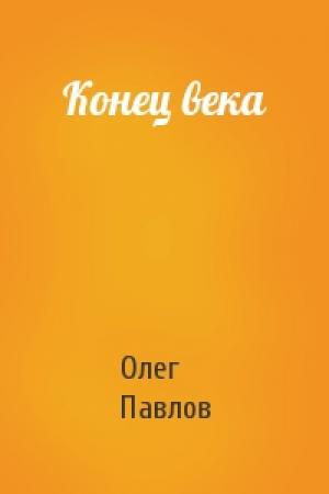 Обложка книги «Конец века» — Олег Павлов