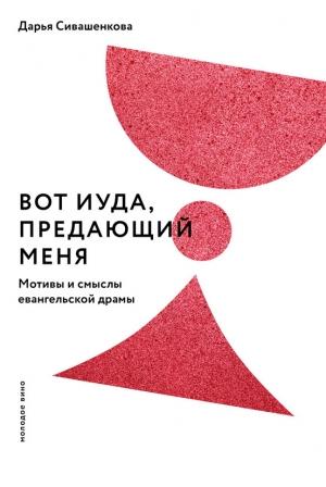 Обложка книги «Вот Иуда, предающий Меня. Мотивы и смыслы евангельской драмы» — Дарья Сивашенкова