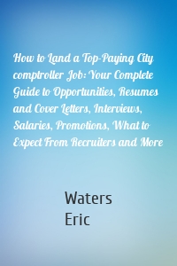 How to Land a Top-Paying City comptroller Job: Your Complete Guide to Opportunities, Resumes and Cover Letters, Interviews, Salaries, Promotions, What to Expect From Recruiters and More