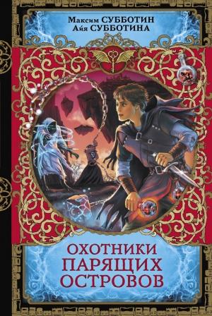 Обложка книги «Охотники парящих островов» — Айя Субботина, Максим Субботин