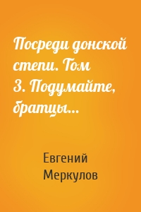 Посреди донской степи. Том 3. Подумайте, братцы…